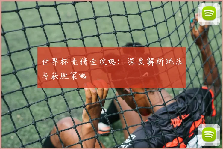 世界杯竞猜全攻略：深度解析玩法与获胜策略