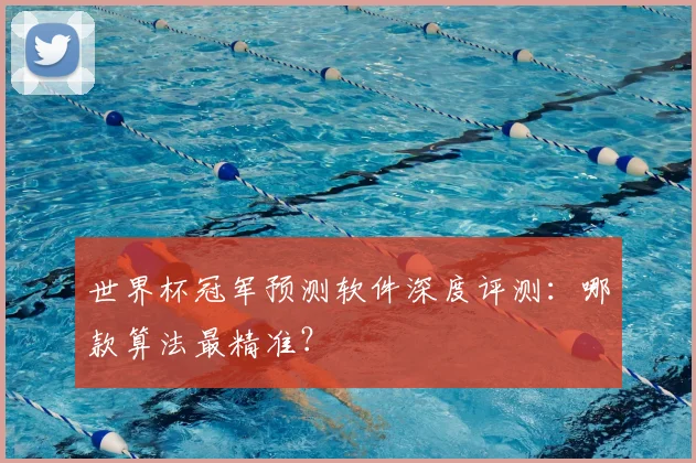 世界杯冠军预测软件深度评测:哪款算法最精准?