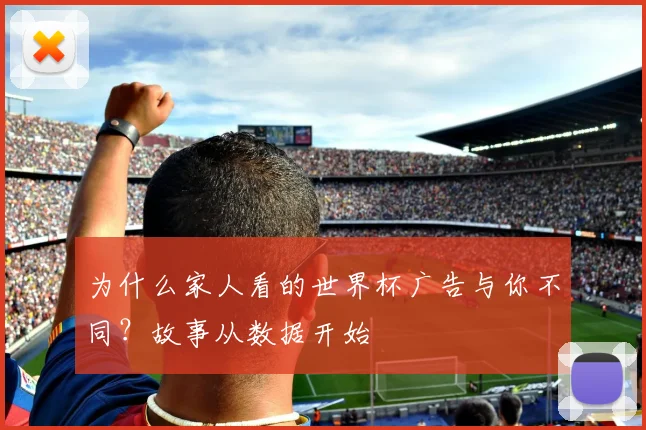 为什么家人看的世界杯广告与你不同？故事从数据开始