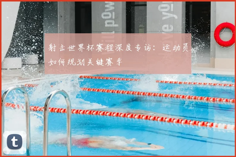 射击世界杯赛程深度专访：运动员如何规划关键赛季