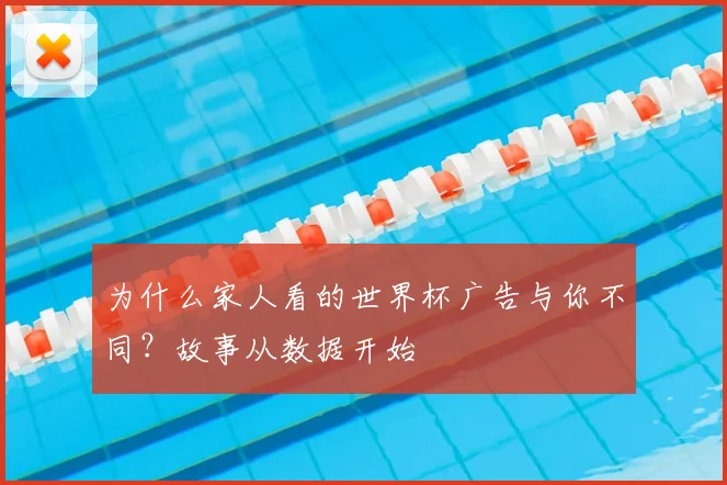 为什么家人看的世界杯广告与你不同?故事从数据开始