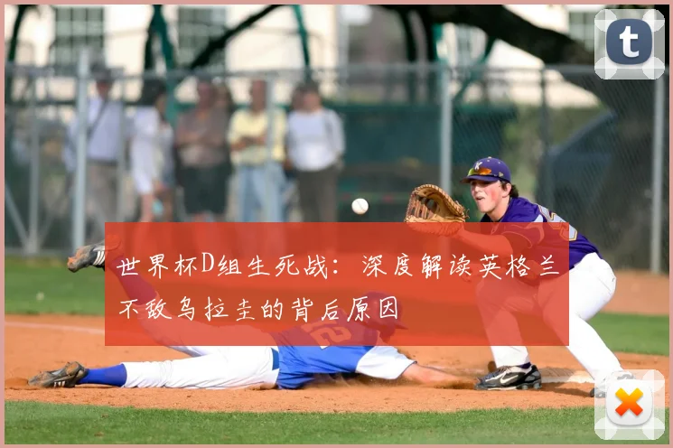 世界杯D组生死战：深度解读英格兰不敌乌拉圭的背后原因