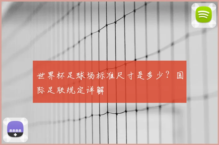 世界杯足球场标准尺寸是多少?国际足联规定详解