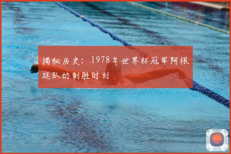 揭秘历史:1978年世界杯冠军阿根廷队的制胜时刻