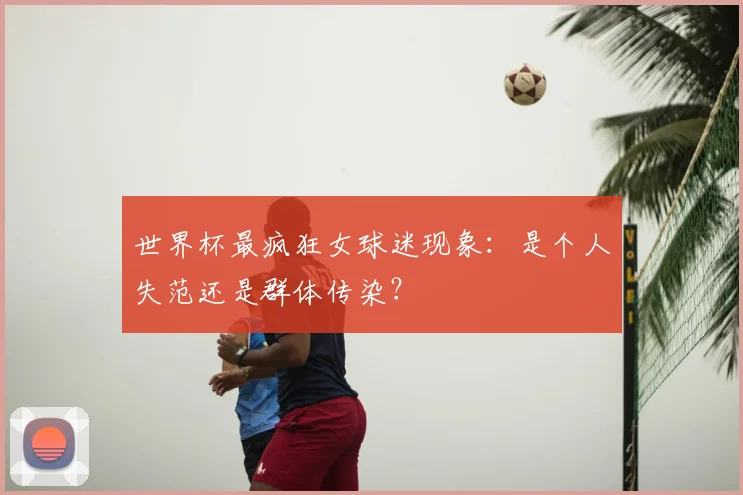 世界杯最疯狂女球迷现象：是个人失范还是群体传染？
