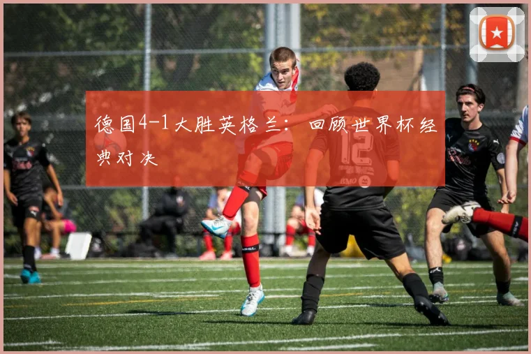 德国4-1大胜英格兰:回顾世界杯经典对决