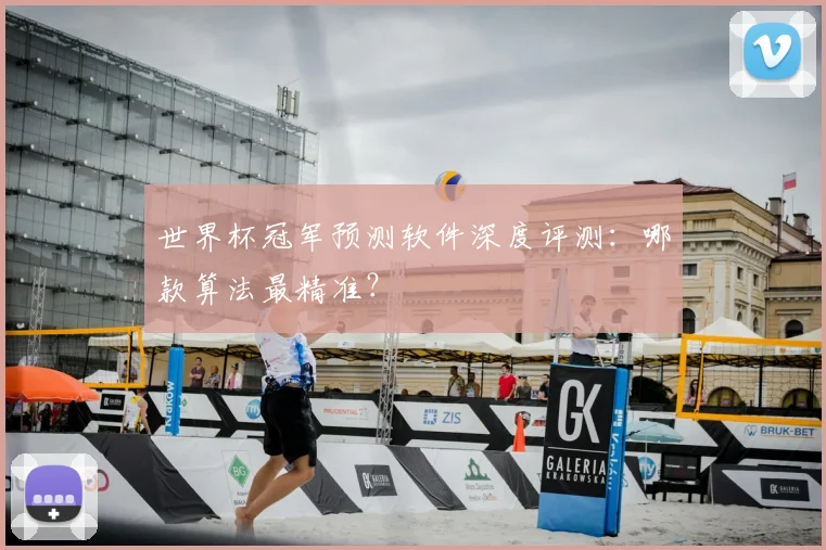 世界杯冠军预测软件深度评测：哪款算法最精准？