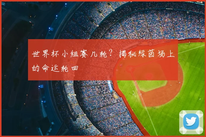 世界杯小组赛几轮？揭秘绿茵场上的命运轮回