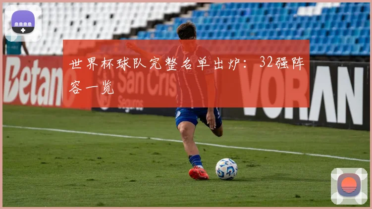 世界杯球队完整名单出炉：32强阵容一览