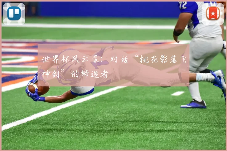 世界杯风云录：对话“桃花影落飞神剑”的缔造者