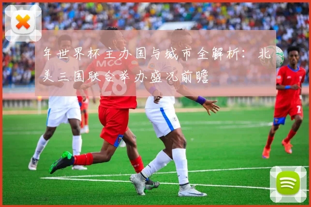 年世界杯主办国与城市全解析：北美三国联合举办盛况前瞻