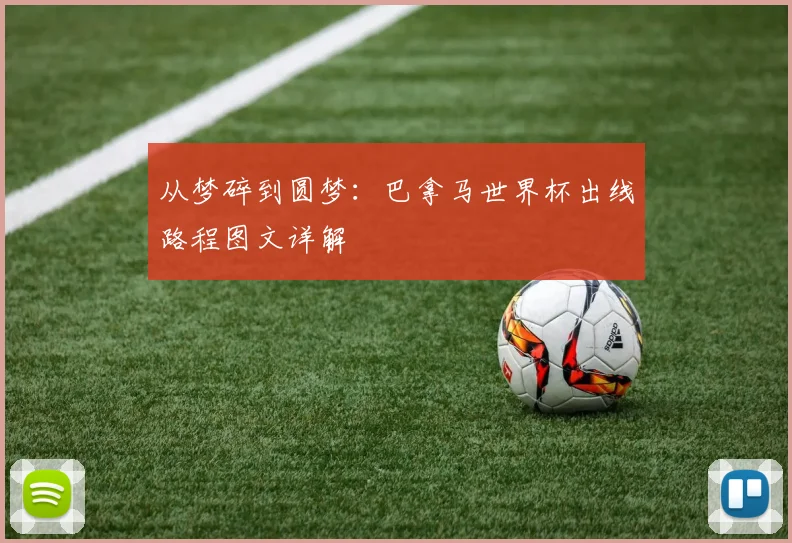 从梦碎到圆梦：巴拿马世界杯出线路程图文详解