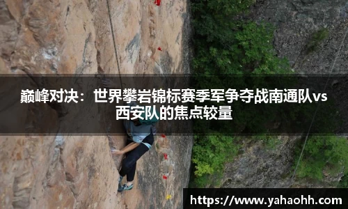 巅峰对决：世界攀岩锦标赛季军争夺战南通队vs西安队的焦点较量