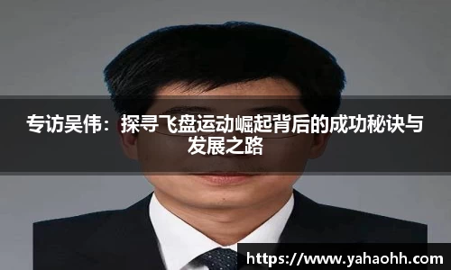 专访吴伟：探寻飞盘运动崛起背后的成功秘诀与发展之路