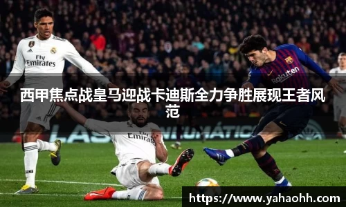 西甲焦点战皇马迎战卡迪斯全力争胜展现王者风范
