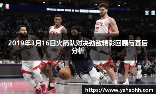 2019年3月16日火箭队对决劲敌精彩回顾与赛后分析